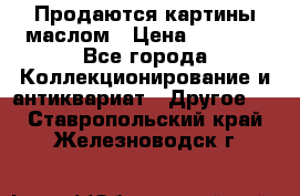 Продаются картины маслом › Цена ­ 8 340 - Все города Коллекционирование и антиквариат » Другое   . Ставропольский край,Железноводск г.